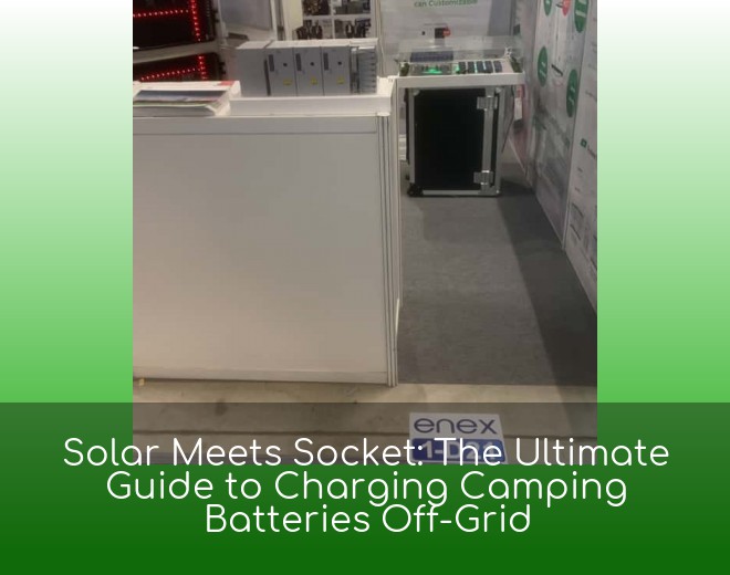 Solar Meets Socket: The Ultimate Guide to Charging Camping Batteries Off-Grid